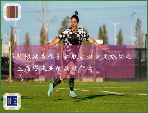 阿根廷各俱乐部联合抗议足球协会主席塔皮亚的腐败行为