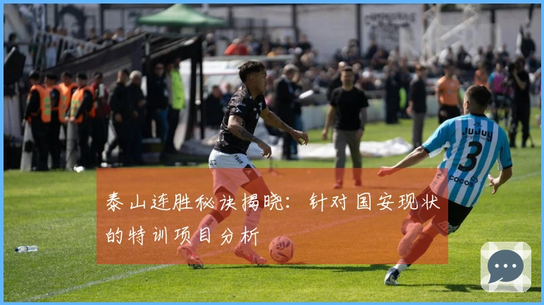 泰山连胜秘诀揭晓：针对国安现状的特训项目分析