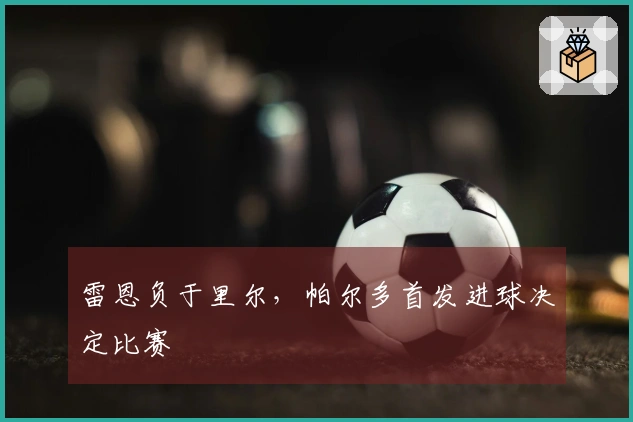 雷恩负于里尔，帕尔多首发进球决定比赛