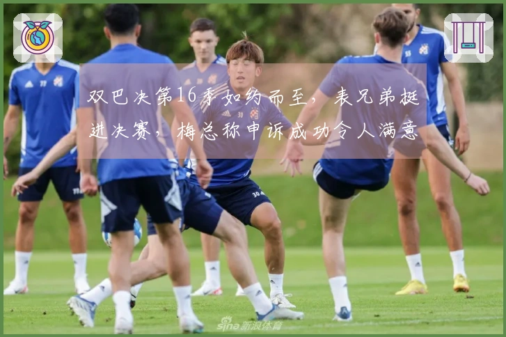 双巴决第16季如约而至，表兄弟挺进决赛，梅总称申诉成功令人满意