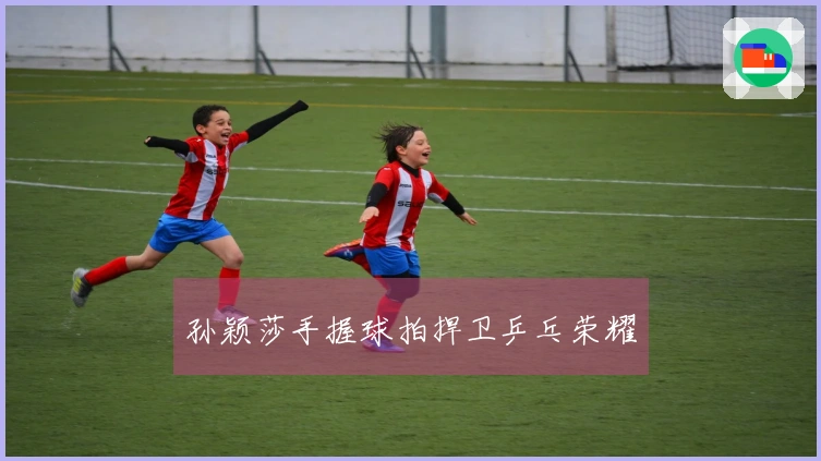 孙颖莎手握球拍捍卫乒乓荣耀