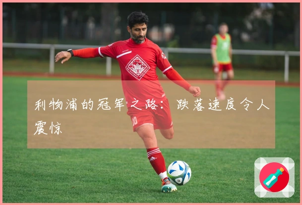 利物浦的冠军之路：跌落速度令人震惊