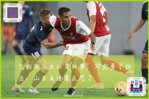 失利浙江未必是坏事！邱彪勇于担当，山东高速需反思了