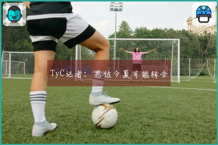 TyC记者：恩佐今夏可能转会