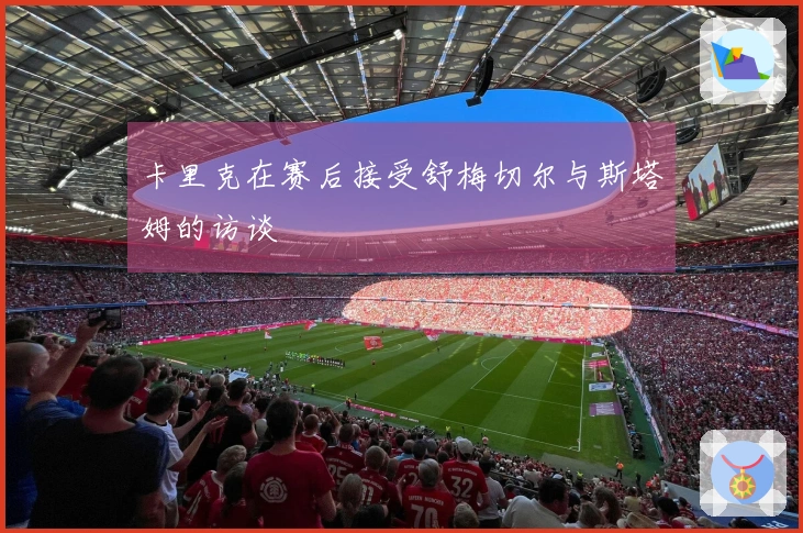 卡里克在赛后接受舒梅切尔与斯塔姆的访谈